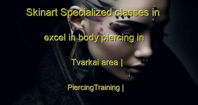 Skinart Specialized classes in excel in body piercing in Tvarkai area | PiercingTraining | PiercingClasses | SkinartTraining-Lithuania